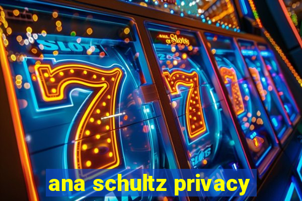 ana schultz privacy